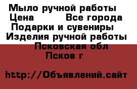 Мыло ручной работы › Цена ­ 200 - Все города Подарки и сувениры » Изделия ручной работы   . Псковская обл.,Псков г.